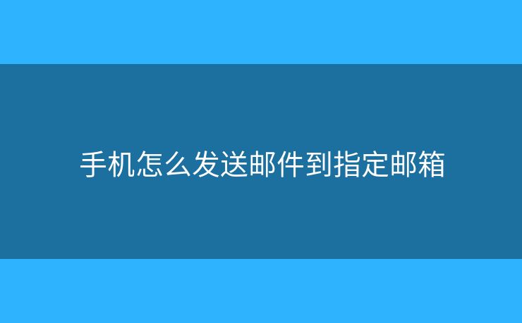 手机怎么发送邮件到指定邮箱