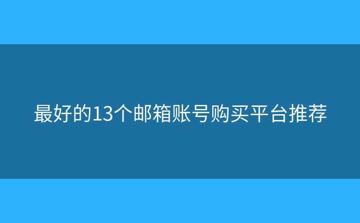 最好的13个邮箱账号购买平台推荐 最好的13个邮箱账号购买平台推荐