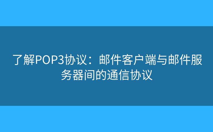 了解POP3协议:邮件客户端与邮件服务器间的通信协议 了解POP3协议:邮件客户端与邮件服务器间的通信协议