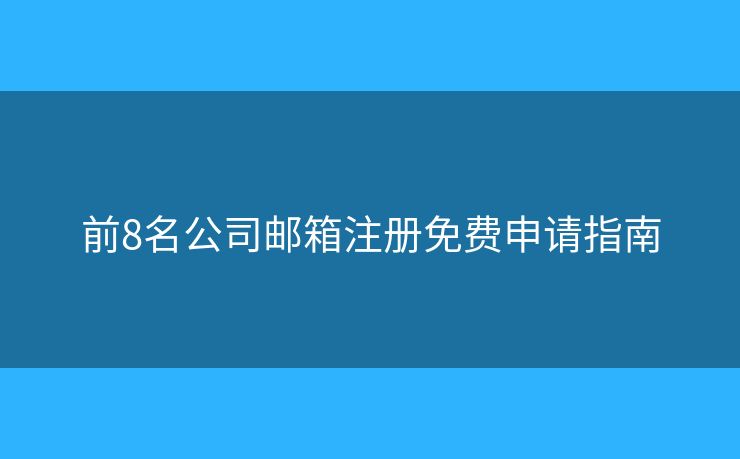 前8名公司邮箱注册免费申请指南