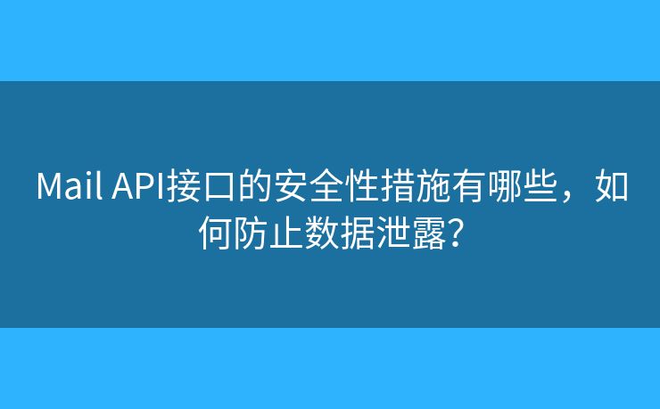 Mail API接口的安全性措施有哪些,如何防止数据泄露? Mail API接口的安全性措施有哪些,如何防止数据泄露?