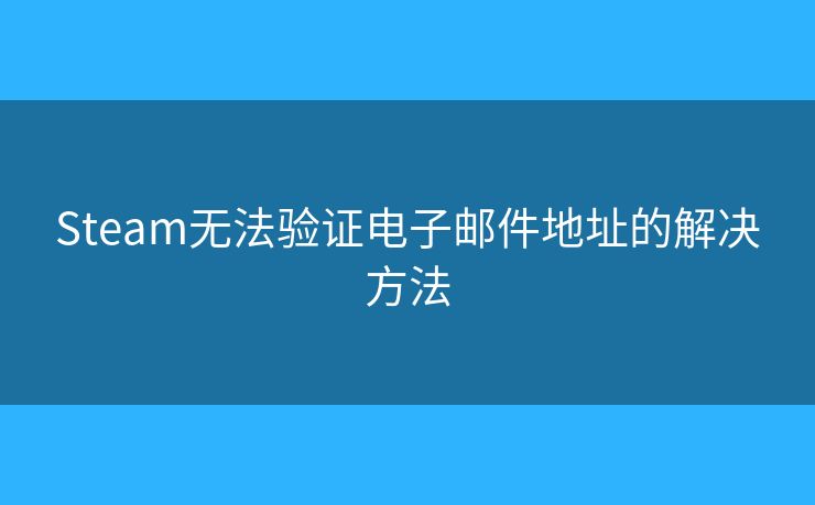 Steam无法验证电子邮件地址的解决方法 Steam无法验证电子邮件地址的解决方法