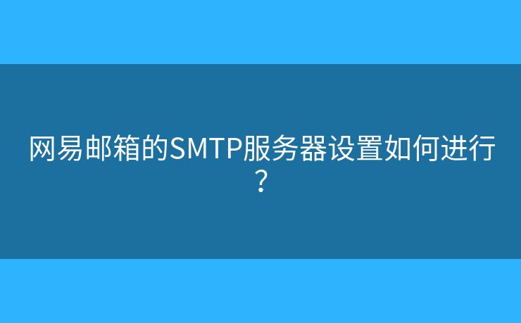 网易邮箱的SMTP服务器设置如何进行? 网易邮箱的SMTP服务器设置如何进行?