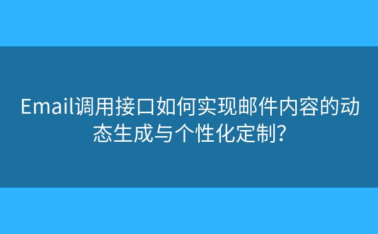 Email调用接口如何实现邮件内容的动态生成与个性化定制？