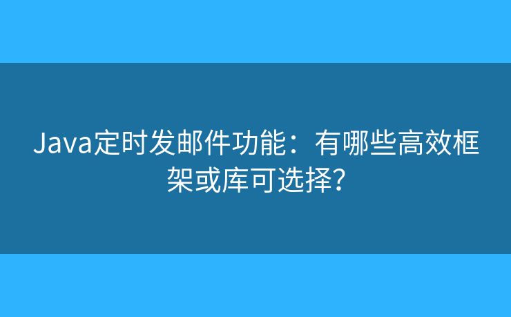 Java定时发邮件功能:有哪些高效框架或库可选择? Java定时发邮件功能:有哪些高效框架或库可选择?