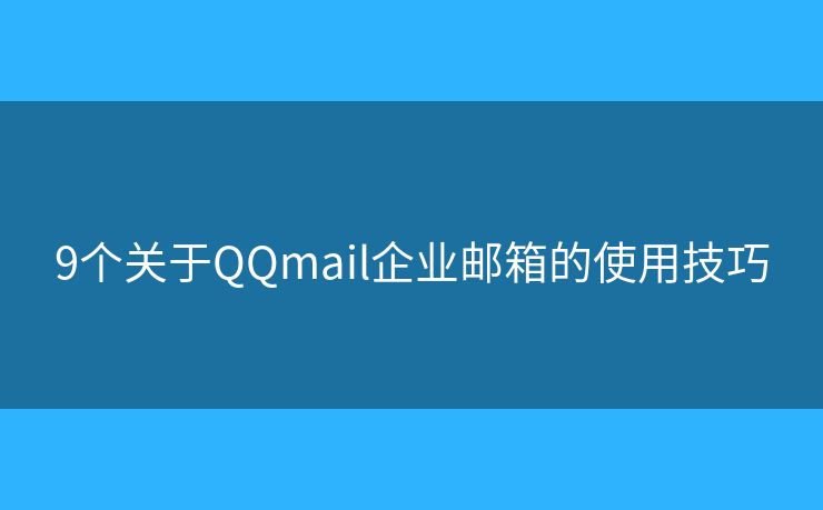 9个关于QQmail企业邮箱的使用技巧 9个关于QQmail企业邮箱的使用技巧