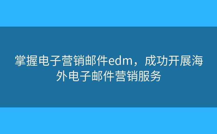 掌握电子营销邮件edm，成功开展海外电子邮件营销服务