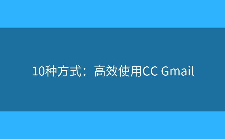 10种方式:高效使用CC Gmail 10种方式:高效使用CC Gmail