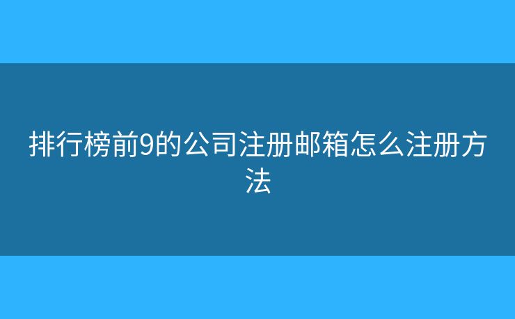 排行榜前9的公司注册邮箱怎么注册方法