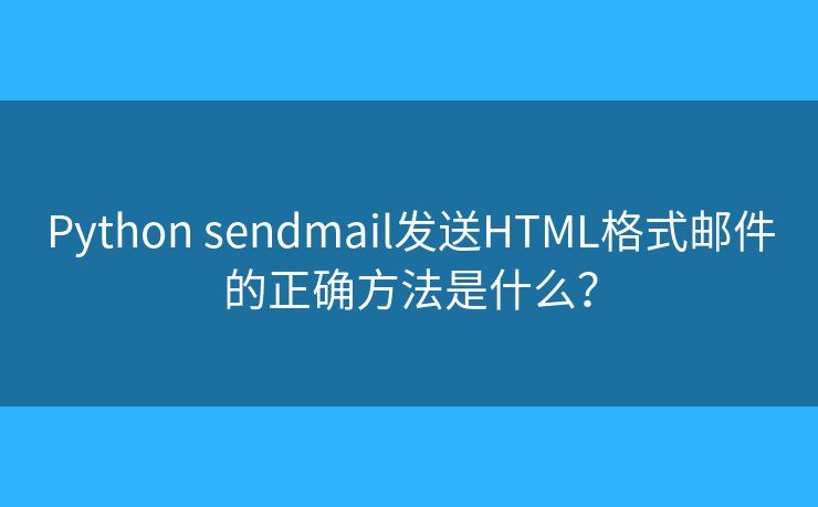 Python sendmail发送HTML格式邮件的正确方法是什么? Python sendmail发送HTML格式邮件的正确方法是什么?
