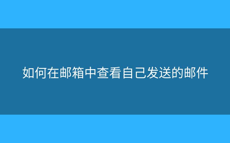 如何在邮箱中查看自己发送的邮件 如何在邮箱中查看自己发送的邮件