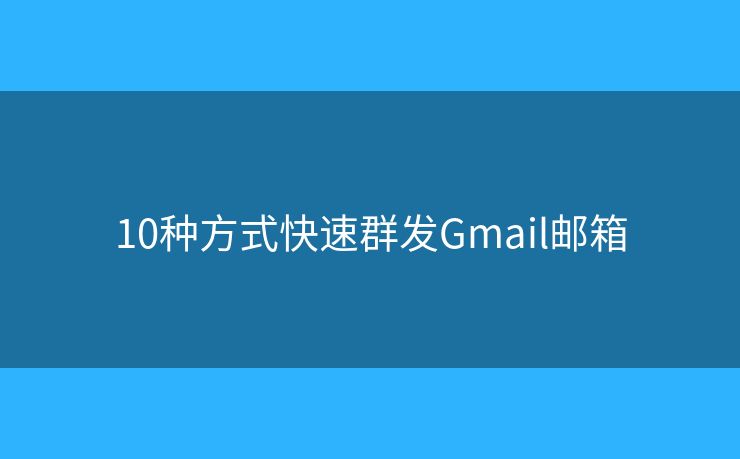 10种方式快速群发Gmail邮箱 10种方式快速群发Gmail邮箱
