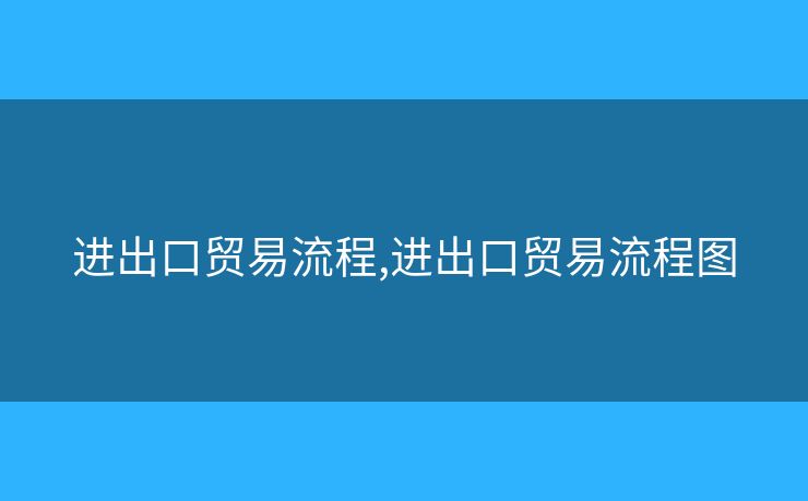 进出口贸易流程,进出口贸易流程图 进出口贸易流程,进出口贸易流程图