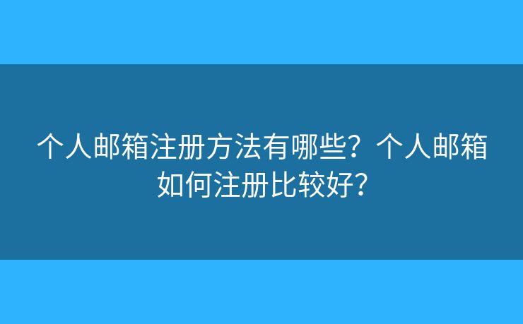 个人邮箱注册方法有哪些？个人邮箱如何注册比较好？