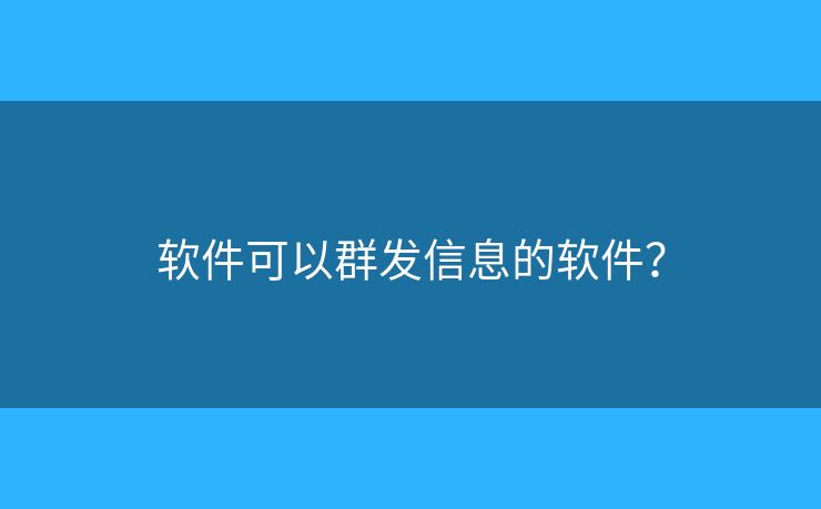 软件可以群发信息的软件? 软件可以群发信息的软件?