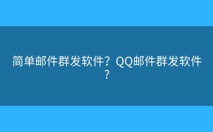 简单邮件群发软件?QQ邮件群发软件? 简单邮件群发软件?QQ邮件群发软件?