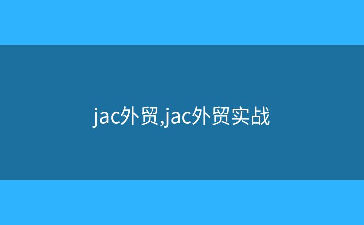 jac外贸,jac外贸实战