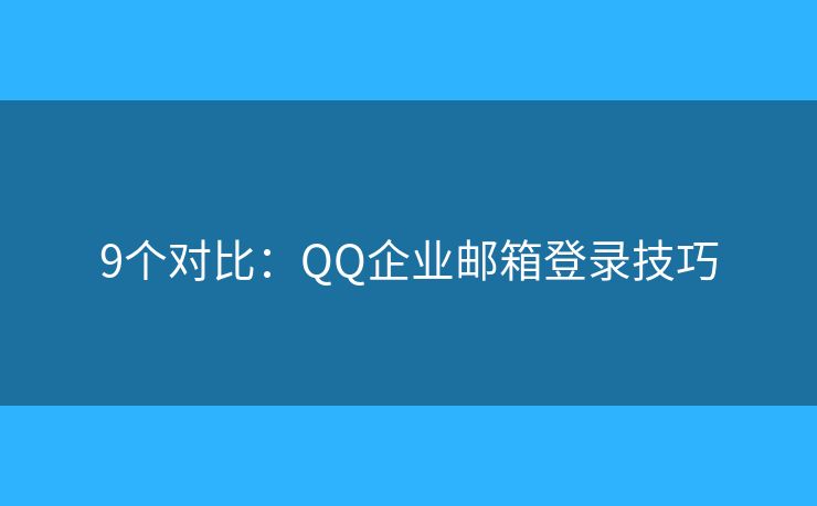 9个对比：QQ企业邮箱登录技巧