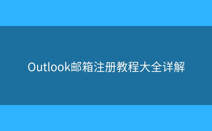Outlook邮箱注册教程大全详解 Outlook邮箱注册教程大全详解