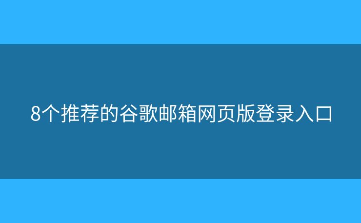 8个推荐的谷歌邮箱网页版登录入口 8个推荐的谷歌邮箱网页版登录入口