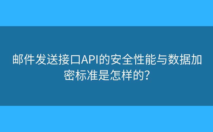 邮件发送接口API的安全性能与数据加密标准是怎样的? 邮件发送接口API的安全性能与数据加密标准是怎样的?