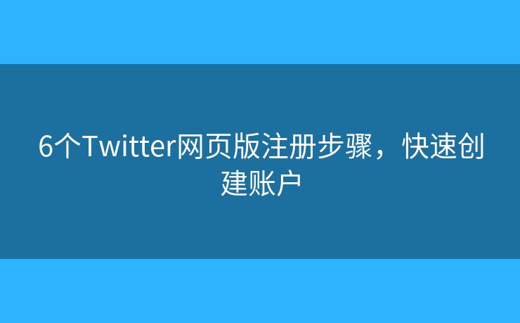 6个Twitter网页版注册步骤,快速创建账户 6个Twitter网页版注册步骤,快速创建账户
