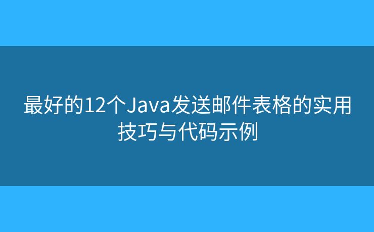 最好的12个Java发送邮件表格的实用技巧与代码示例