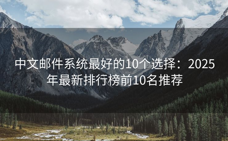 中文邮件系统最好的10个选择：2025年最新排行榜前10名推荐