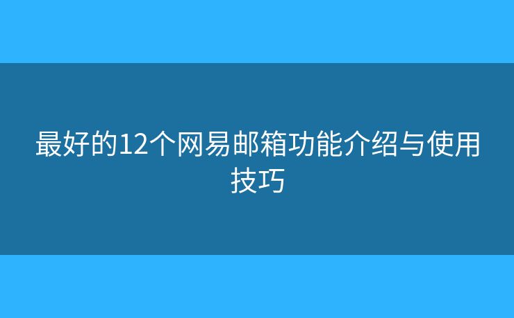 最好的12个网易邮箱功能介绍与使用技巧 最好的12个网易邮箱功能介绍与使用技巧