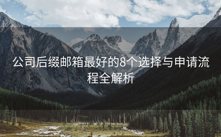 公司后缀邮箱最好的8个选择与申请流程全解析