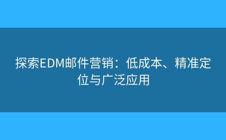 探索EDM邮件营销:低成本、精准定位与广泛应用 探索EDM邮件营销:低成本、精准定位与广泛应用