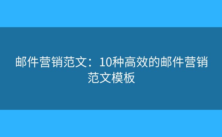 邮件营销范文：10种高效的邮件营销范文模板