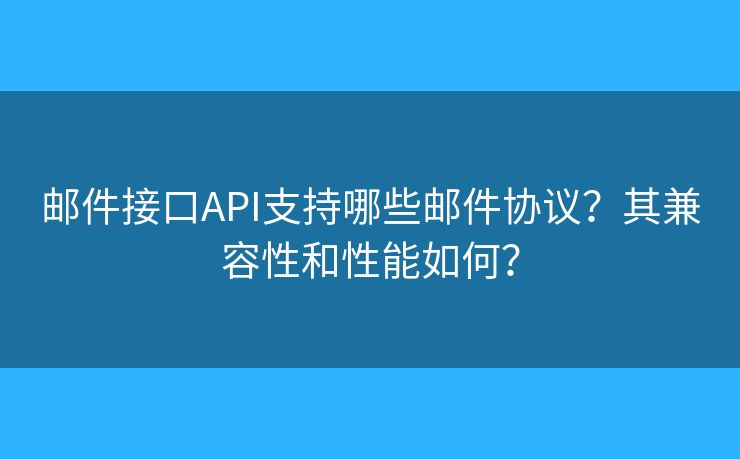 邮件接口API支持哪些邮件协议?其兼容性和性能如何? 邮件接口API支持哪些邮件协议?其兼容性和性能如何?