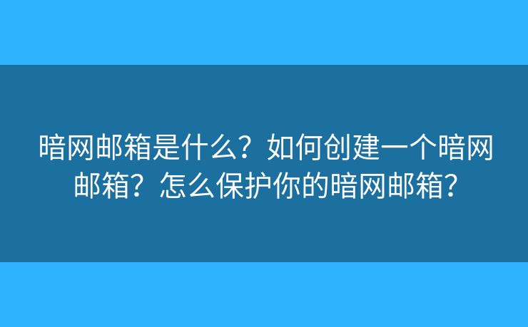 暗网邮箱是什么?如何创建一个暗网邮箱?怎么保护你的暗网邮箱? 暗网邮箱是什么?如何创建一个暗网邮箱?怎么保护你的暗网邮箱?