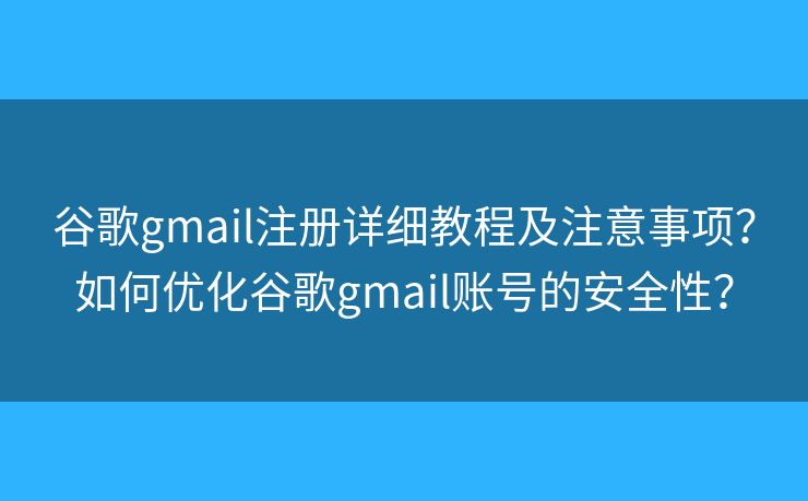 谷歌gmail注册详细教程及注意事项？如何优化谷歌gmail账号的安全性？