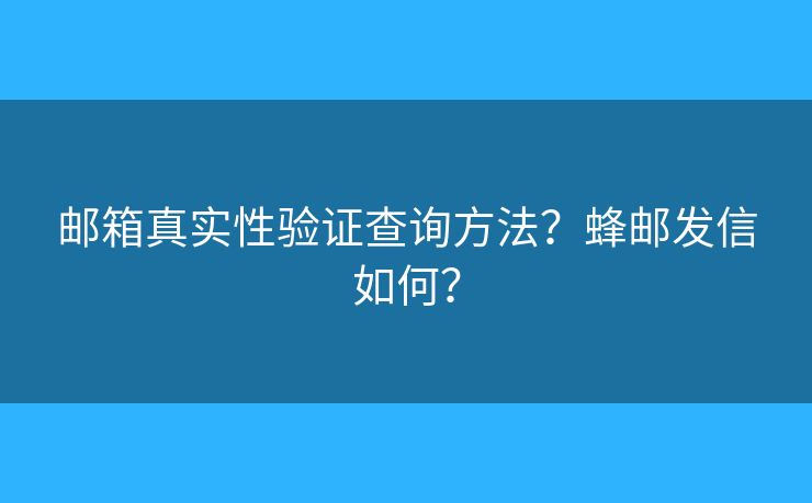 邮箱真实性验证查询方法？蜂邮发信如何？