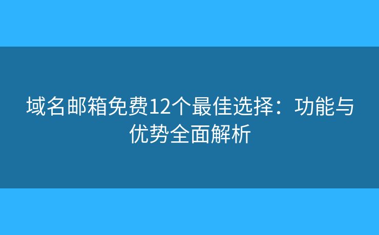 域名邮箱免费12个最佳选择：功能与优势全面解析
