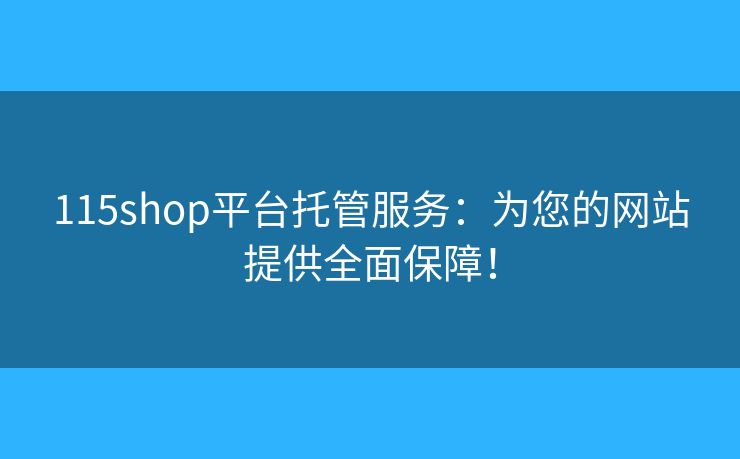 115shop平台托管服务:为您的网站提供全面保障! 115shop平台托管服务:为您的网站提供全面保障!