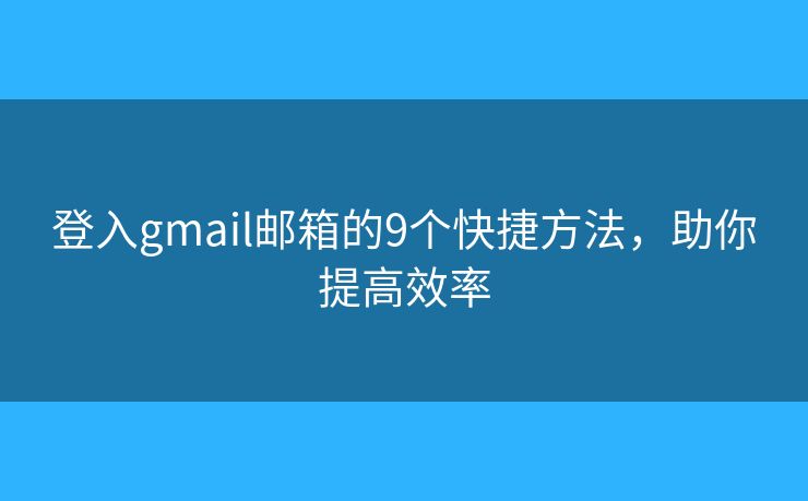 登入gmail邮箱的9个快捷方法,助你提高效率 登入gmail邮箱的9个快捷方法,助你提高效率