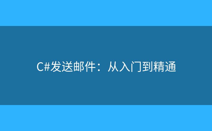 C#发送邮件:从入门到精通 C#发送邮件:从入门到精通