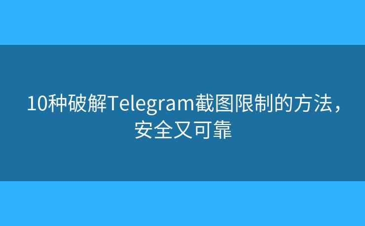 10种破解Telegram截图限制的方法,安全又可靠 10种破解Telegram截图限制的方法,安全又可靠