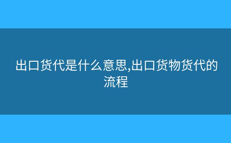 出口货代是什么意思,出口货物货代的流程 出口货代是什么意思,出口货物货代的流程