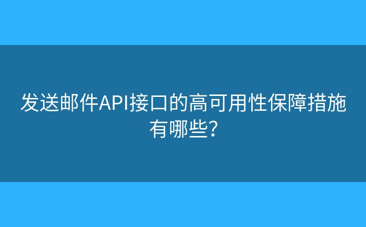 发送邮件API接口的高可用性保障措施有哪些? 发送邮件API接口的高可用性保障措施有哪些?