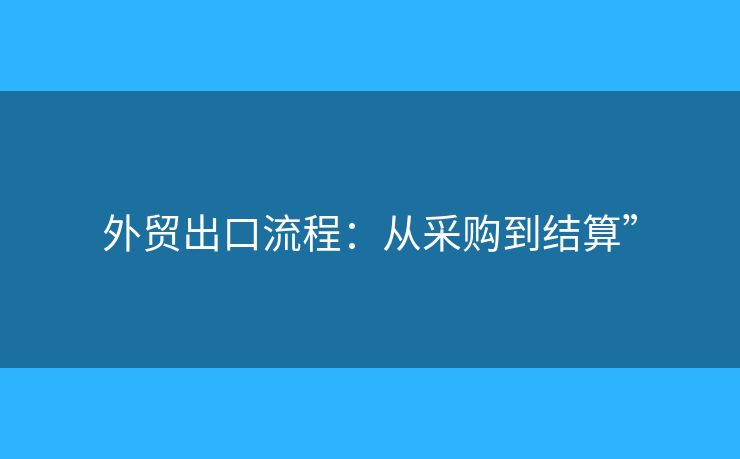 外贸出口流程：从采购到结算”
