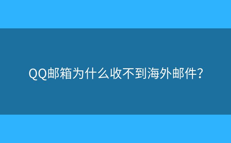 QQ邮箱为什么收不到海外邮件？