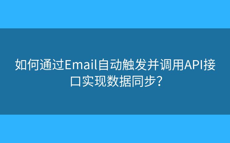 如何通过Email自动触发并调用API接口实现数据同步? 如何通过Email自动触发并调用API接口实现数据同步?