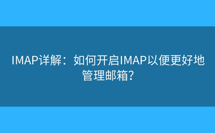IMAP详解：如何开启IMAP以便更好地管理邮箱？