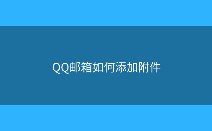 QQ邮箱如何添加附件 QQ邮箱如何添加附件