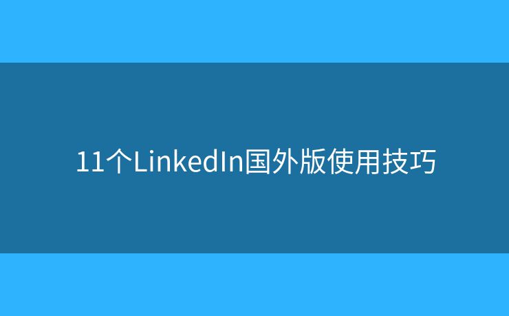 11个LinkedIn国外版使用技巧