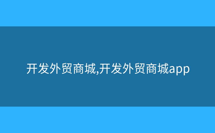 开发外贸商城,开发外贸商城app 开发外贸商城,开发外贸商城app